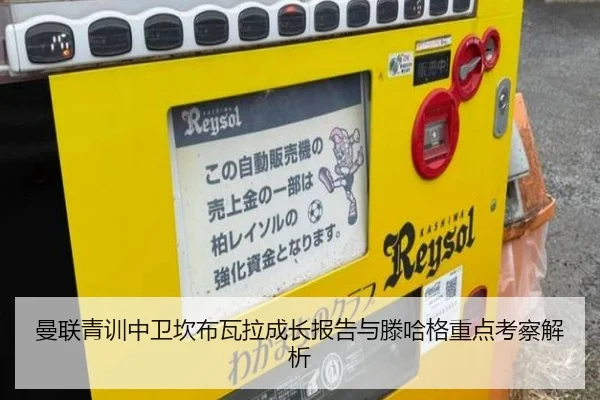 曼联青训中卫坎布瓦拉成长报告与滕哈格重点考察解析
