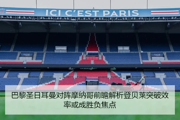 巴黎圣日耳曼对阵摩纳哥前瞻解析登贝莱突破效率或成胜负焦点
